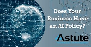 Does Your Business Have an AI Policy? - Astute Technology Management